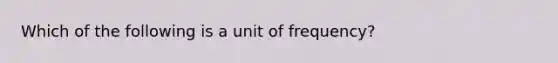 Which of the following is a unit of frequency?