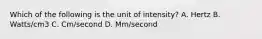 Which of the following is the unit of intensity? A. Hertz B. Watts/cm3 C. Cm/second D. Mm/second