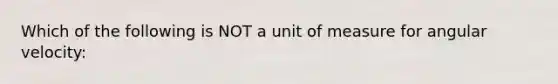 Which of the following is NOT a unit of measure for angular velocity: