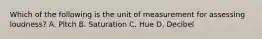 Which of the following is the unit of measurement for assessing loudness? A. Pitch B. Saturation C. Hue D. Decibel