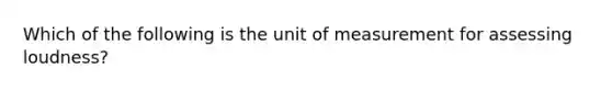 Which of the following is the unit of measurement for assessing loudness?