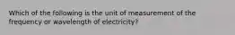 Which of the following is the unit of measurement of the frequency or wavelength of electricity?