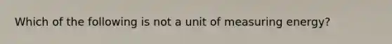 Which of the following is not a unit of measuring energy?