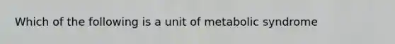 Which of the following is a unit of metabolic syndrome