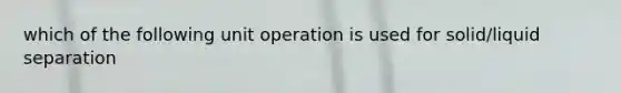 which of the following unit operation is used for solid/liquid separation