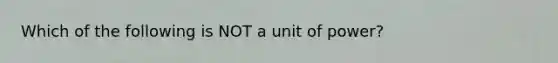 Which of the following is NOT a unit of power?