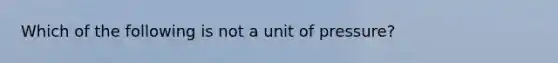 Which of the following is not a unit of pressure?