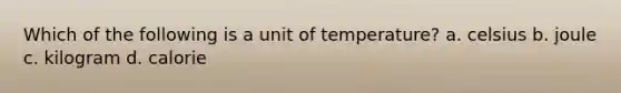 Which of the following is a unit of temperature? a. celsius b. joule c. kilogram d. calorie