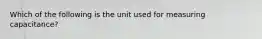 Which of the following is the unit used for measuring capacitance?