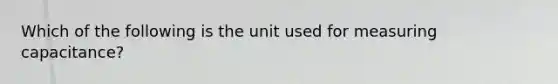 Which of the following is the unit used for measuring capacitance?