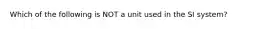 Which of the following is NOT a unit used in the SI system?