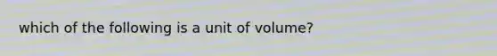 which of the following is a unit of volume?