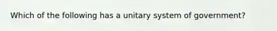 Which of the following has a unitary system of government?