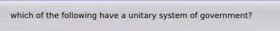 which of the following have a unitary system of government?