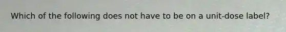 Which of the following does not have to be on a unit-dose label?