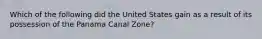 Which of the following did the United States gain as a result of its possession of the Panama Canal Zone?