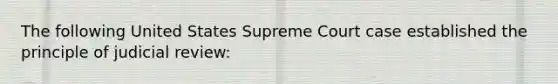 The following United States Supreme Court case established the principle of judicial review: