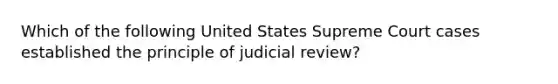 Which of the following United States Supreme Court cases established the principle of judicial review?