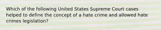 Which of the following United States Supreme Court cases helped to define the concept of a hate crime and allowed hate crimes legislation?