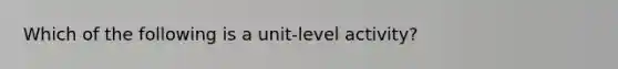 Which of the following is a unit-level activity?