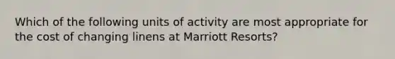 Which of the following units of activity are most appropriate for the cost of changing linens at Marriott Resorts?