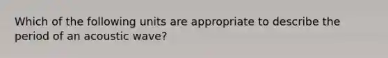 Which of the following units are appropriate to describe the period of an acoustic wave?