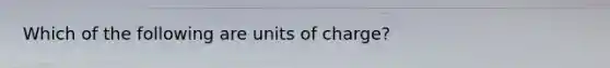 Which of the following are units of charge?