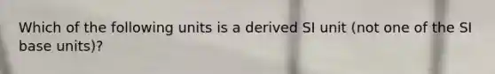 Which of the following units is a derived SI unit (not one of the SI base units)?