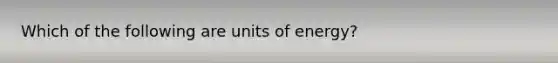 Which of the following are units of energy?