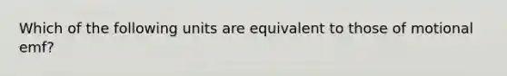 Which of the following units are equivalent to those of motional emf?