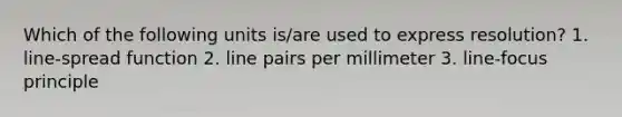 Which of the following units is/are used to express resolution? 1. line-spread function 2. line pairs per millimeter 3. line-focus principle