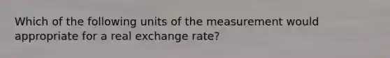 Which of the following units of the measurement would appropriate for a real exchange rate?