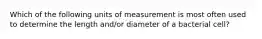 Which of the following units of measurement is most often used to determine the length and/or diameter of a bacterial cell?