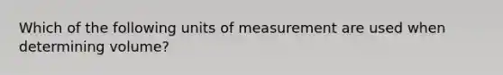 Which of the following units of measurement are used when determining volume?