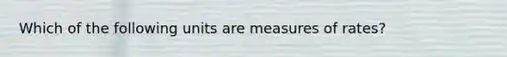 Which of the following units are measures of rates?