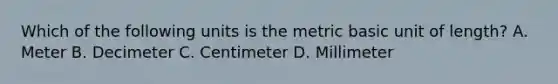 Which of the following units is the metric basic unit of length? A. Meter B. Decimeter C. Centimeter D. Millimeter