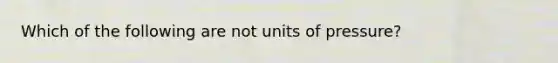 Which of the following are not units of pressure?