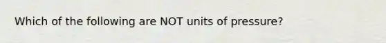 Which of the following are NOT units of pressure?