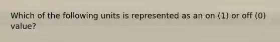Which of the following units is represented as an on (1) or off (0) value?