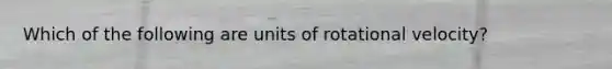 Which of the following are units of rotational velocity?