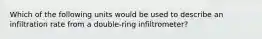 Which of the following units would be used to describe an infiltration rate from a double-ring infiltrometer?