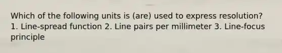 Which of the following units is (are) used to express resolution? 1. Line-spread function 2. Line pairs per millimeter 3. Line-focus principle