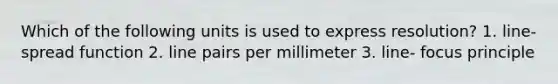 Which of the following units is used to express resolution? 1. line-spread function 2. line pairs per millimeter 3. line- focus principle