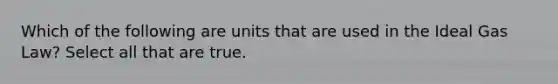 Which of the following are units that are used in the Ideal Gas Law? Select all that are true.