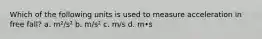 Which of the following units is used to measure acceleration in free fall? a. m²/s² b. m/s² c. m/s d. m•s