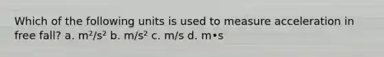 Which of the following units is used to measure acceleration in free fall? a. m²/s² b. m/s² c. m/s d. m•s