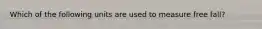 Which of the following units are used to measure free fall?