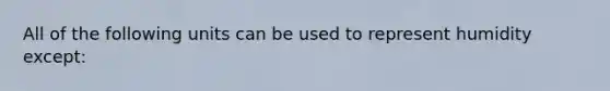 All of the following units can be used to represent humidity except: