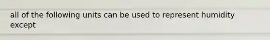 all of the following units can be used to represent humidity except
