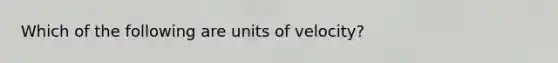 Which of the following are units of velocity?